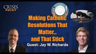 Making Catholic Resolutions That Matter&hellip;and That Stick (Guest: Jay W. Richards)