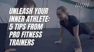 Unleash Your Inner Athlete: 5 Tips From Pro Fitness Trainers