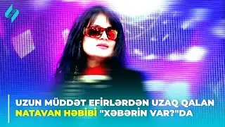 Uzun müddət efirlərdən uzaq qalan Natavan Həbibi 