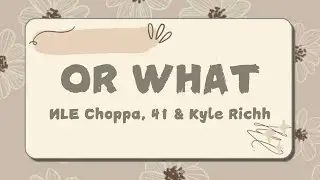 NLE Choppa - Or What (Lyrics) ft 41, Kyle Richh