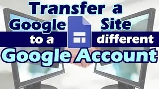 How to Transfer a Google Site - Change Ownership from one Google Account to Another (2019)