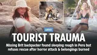 Latest Update: TRAUMATISED TOURIST Missing Brit backpacker found sleeping rough on streets of Peru..