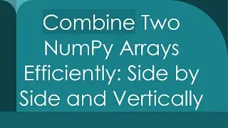 Combine Two NumPy Arrays Efficiently: Side by Side and Vertically