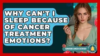 Why Can't I Sleep Because Of Cancer Treatment Emotions? - Surviving Cancer Everyday
