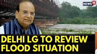 Delhi News | Delhi LG VK Saxena Visits Site For Inspection As Water Level In Yamuna Rises | News18