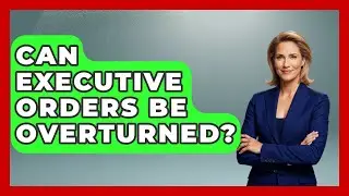 Can Executive Orders Be Overturned? | Inside the Executive Branch