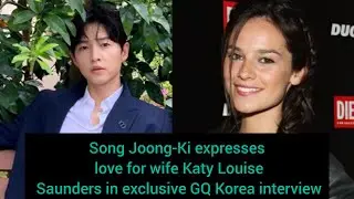 Song Joong-Ki expresses love for wife Katy Louise Saunders in exclusive GQ Korea interview