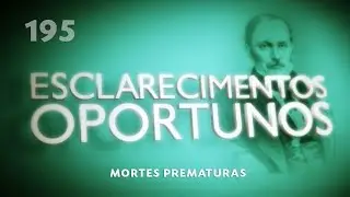Esclarecimentos Oportunos 195 - Mortes prematuras