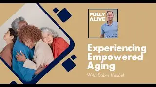 Experiencing Empowered Aging With Robin Kencel