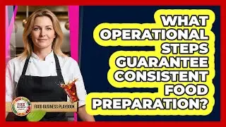 What Operational Steps Guarantee Consistent Food Preparation?