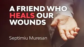 6. A Friend Who Heals Our Wounds with Br Septimiu Muresan