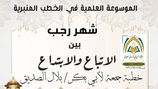 🕌 🎤(شهر رجب بين الاتباع والابتداع)خطبة جمعة لأبي بكر بلال الصديق(الموسوعة العلمية في الخطب المنبرية)