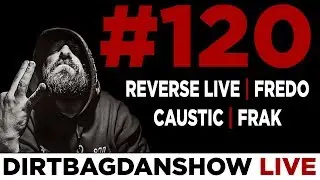 DIRTBAG DAN SHOW LIVE 120 w/ FRAK, CAUSTIC, FREDO, AND REVERSE LIVE