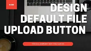 HOW TO DESIGN HTML FILE UPLOAD BUTTON