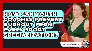 How Can Youth Coaches Prevent Burnout From Early Sport Specialization? - The Youth Coaching Lab