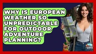 Why Is European Weather So Unpredictable For Outdoor Adventure Planning? - Europe Travel Pros