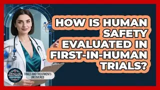 How Is Human Safety Evaluated In First-In-Human Trials?