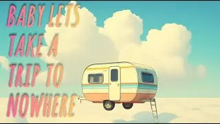 Baby, Lets Take a Trip To NoWhere - Lyrics Video