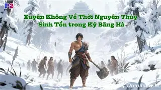 [Truyện Audio] Xuyên Không Về Thời Nguyên Thủy Sinh Tồn trong Kỷ Băng Hà P2