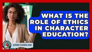 What Is The Role Of Ethics In Character Education? - Aspiring Teacher Guide