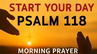 Morning Prayer With Psalm 118 | God Is Your STRENGTH, Your SONG, and Your VICTORY