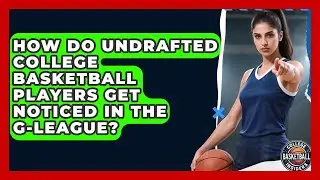 How Do Undrafted College Basketball Players Get Noticed In The G-League?