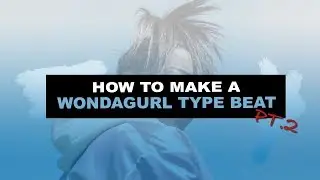 HOW TO REALLY MAKE A WONDAGURL/EESTBOUND BEAT PT.2 : WONDAGURL TYPE BEAT TUTORIAL