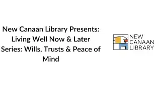 New Canaan Library Presents: Living Well Now & Later Series Wills Trust & Peace of Mind: Part 1