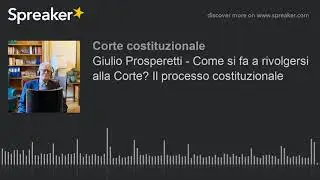 Giulio Prosperetti - Come si fa a rivolgersi alla Corte? Il processo costituzionale