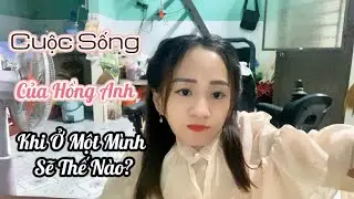 Cuộc Sống Của Hồng Anh Khi Sống Một Mình Sẽ Thế Nào?