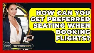 How Can You Get Preferred Seating When Booking Flights? - Etiquette for Executives