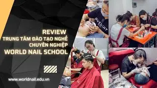 Review trung t&acirc;m đ&agrave;o tạo nghề chuy&ecirc;n nghiệp World Nail School
