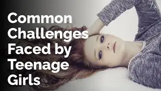 Common Challenges Faced by Teenage Girls