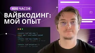 400 часов вайб-кодинга: всё, что нужно знать | Claude, GPT, агенты