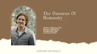 The Oneness Of Humanity With Luke Slott Baha&rsquo;i Musical Storyteller | MacroMagic With Michelle S2 E23