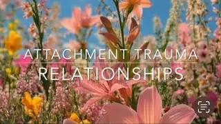 Attachment Trauma, Relationships, Neuroplasticity, Healing, Post Traumatic Growth