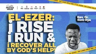 EL-EZER: I RISE I RUN & RECOVER ALL!! PROPHETIC PRAYER HOUR [PPH] WITH REV SAM OYE || DAY 1676 ||