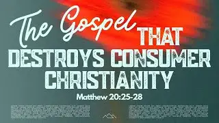 The Gospel That Destroys Consumer Christianity (Matthew 20:25-28)