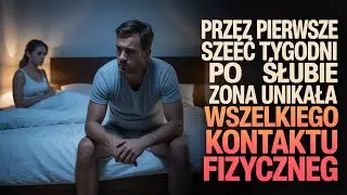 PRZEZ PIERWSZE SZEŚĆ TYGODNI PO NASZYM ŚLUBIE MOJA ŻONA UNIKAŁA WSZELKIEGO INTYMNEGO KONTAKTU  ANI J