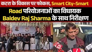 कटरा के विकास पर फोकस, Smart City&ndash;Smart Road परियोजनाओं का विधायक Baldev Raj Sharma के साथ निरीक्षण