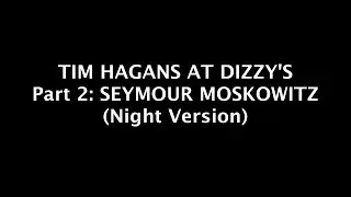 TIM HAGANS AT DIZZY'S Part 2: SEYMOUR MOSKOWITZ (Night Version)