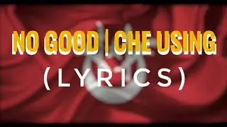 NO GOOD - CHE USING (LIRIK)