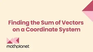 Vectors - Finding the Sum of Vectors on a Coordinate System