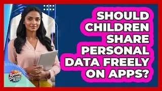Should Children Share Personal Data Freely On Apps?