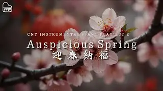 【Auspicious Spring｜迎春納福】Soft CNY Piano Playlist for A Season of Spring Blessings l 寒梅報春，梅香滿室，福臨門第