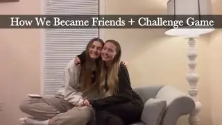 How We Became Friends + Challenge Game