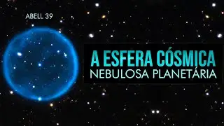 A Esfera Cósmica - Nebulosa Planetária Abell 39