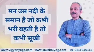 मन उस नदी के समान है जो कभी भर कर बहती है और कभी सूखी, Vigyan Yoga, Kaushal Yoga, Yoga Guru Kaushal
