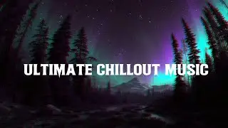 Epic Northern Lights Chillout Unwind with Deep Chill Music & Relaxing Ambient Sounds.