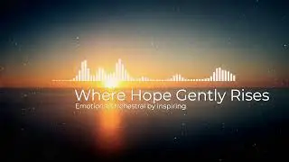 Where Hope Gently Rises &ndash; Emotional Orchestral Music | Cinematic Piano & Strings, Warm and Hopeful